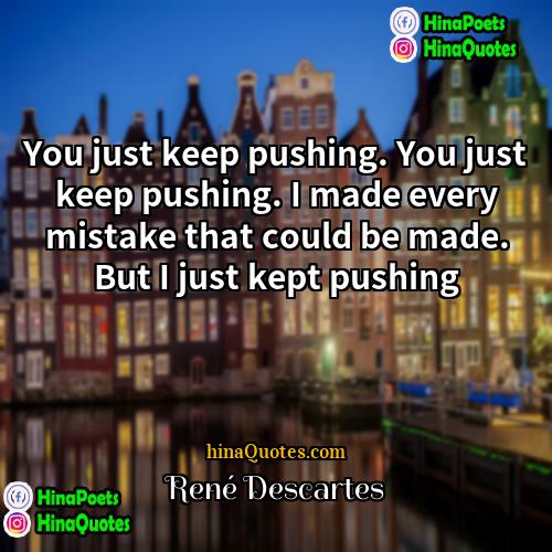 René Descartes Quotes | You just keep pushing. You just keep